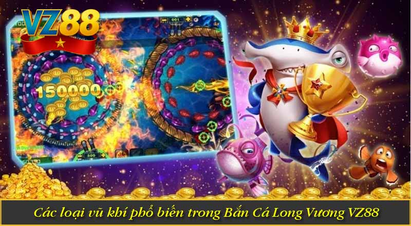 Bắn Cá Long Vương VZ88 – Vũ Khí Săn Cá Siêu Đỉnh 9 Các loại vũ khí phổ biến trong Bắn Cá Long Vương VZ88